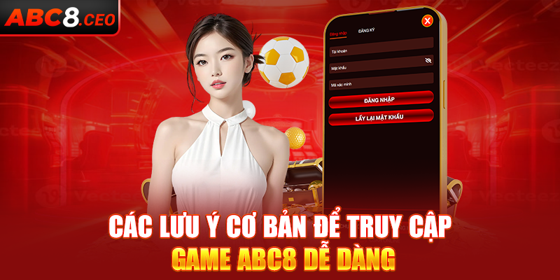 Các lưu ý cơ bản để truy cập game ABC8 dễ dàng