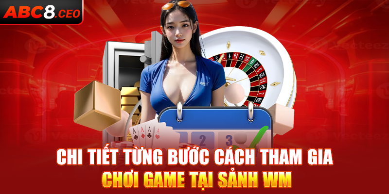Chi tiết từng bước cách tham gia chơi game tại sảnh WM